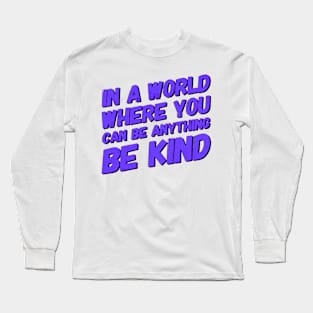 In A World Where You Can Be Anything Be Kind Long Sleeve T-Shirt